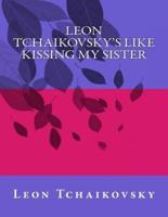 Leon Tchaikovsky's Like Kissing My Sister