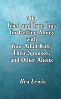 101 Tried and True Tips for Getting Along With Your Adult Kids, Their Spouses, and Other Aliens