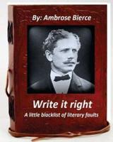 Write It Right, a Little Blacklist of Literary Faults. By Ambrose Bierce