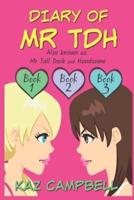 Diary of Mr TDH (also known as) Mr Tall Dark and Handsome: A Book for Girls aged 9 - 12: Books 1, 2 and 3