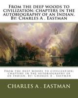 From the Deep Woods to Civilization; Chapters in the Autobiography of an Indian. By