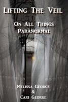 Lifting The Veil on All Things Paranormal, A Collection of Terrifying True Stories
