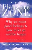 The Pleasure Zone: Why We Resist Good Feelings &amp; How to Let Go and Be Happy