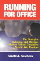 Running for Office: The Strategies, Techniques and Messages Modern Political Candidates Need To Win Elections
