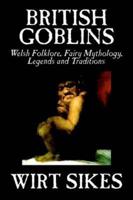 British Goblins: Welsh Folklore, Fairy Mythology, Legends and Traditions by Wilt Sikes, Fiction, Fairy Tales, Folk Tales, Legends & Mythology
