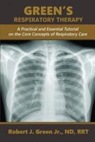 GREEN'S RESPIRATORY THERAPY : A Practical and Essential Tutorial on the Core Concepts of Respiratory Care
