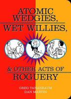 Atomic Wedgies, Wet Willies Amd Other Acts of Roguery