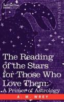 The Reading of the Stars for Those Who Love Them: A Primer of Astrology