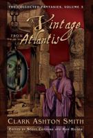 The Collected Fantasies of Clark Ashton Smith Volume 3: A Vintage From Atlantis