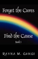 Forget The Cures, Find The Cause:  Book One