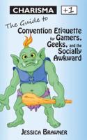 Charisma +1: The Guide to Convention Etiquette for Gamers, Geeks & the Socially Awkward