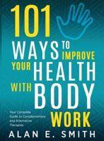 101 Ways to Improve Your Health with Body Work: Your Complete Guide to Complementary & Alternative Therapies.
