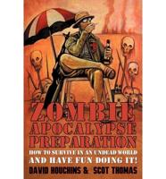 Zombie Apocalypse Preparation: How to Survive in an Undead World and Have Fun Doing It!