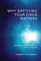 Why Baptizing Your Child Matters: Understanding the Benefits of Covenant Baptism