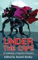 Under The Cape: An Anthology of Superhero Romance