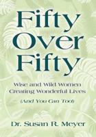 FIFTY OVER FIFTY: Wise and Wild Women Creating Wonderful Lives (And You Can Too!)