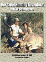 Our Great Hunting Adventure on Six Continents: 48 Years of Hunting Experience on Six Continents