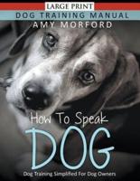 How to Speak Dog (Large Print): Dog Training Simplified For Dog Owners