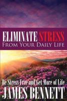 Eliminate Stress from Your Daily Life: Be Stress Free and Get More of Life