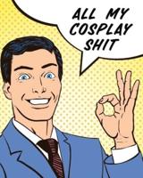 All My Cosplay Shit: Guided Log Book for Planning Your Costume   Track Progress, Plan and Rate Your Anime, Cartoon, TV, or Video Game Cosplay Costumes   Sewing and Costuming