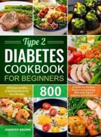 Type 2 Diabetes Cookbook for Beginners: 800 Days Healthy and Delicious Diabetic Diet Recipes   A Guide for the New Diagnosed to Eating Well with Type 2 Diabetes and Prediabetes
