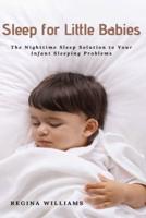 Sleep for Little Babies: The Nighttime Sleep Solution to Your Infant Sleeping Problems