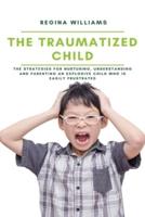 The Traumatized Child: The Strategies for Nurturing, Understanding and Parenting an Explosive Child who is Easily Frustrated