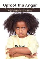 Uproot the Anger : Take Control and Overcome Your Kid's Anger and Emotional Problems