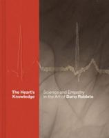 The Heart's Knowledge: Science and Empathy in the Art of Dario Robleto