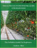THE ULTIMATE HYDROPHONIC GUIDE FOR BEGINNERS: The definitive guide for beginners.