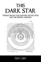 This Dark Star: Thomas Digges, the Scientific Revolution, and the Infinite Universe