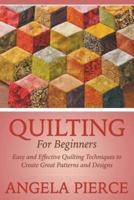 Quilting For Beginners: Easy and Effective Quilting Techniques to Create Great Patterns and Designs