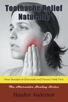 Toothache Relief Naturally: Home Remedies to Eliminate and Prevent Tooth Pain: The Alternative Healing Series