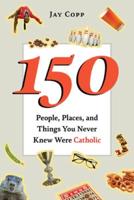 150 People, Places, and Things You Never Knew Were Catholic