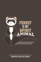 Ferret Is Spirit Animal Composition Notebook