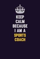 Keep Calm Because I Am A Sports Coach
