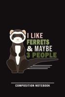 I Like Ferrets & Maybe 3 People Composition Notebook