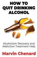 How to Quit Drinking Alcohol - Alcoholism Recovery and Addiction Treatment Help