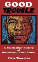 Good Trouble: A Shoeleather History of Nonviolent Direct Action by Steve