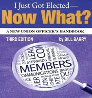 I Just Got Elected, Now What? a New Union Officer's Handbook 3rd Edition