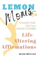 Lemon Moms Life-Altering Affirmations: Change Your Self-Talk, Change YourSELF