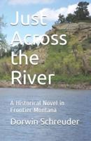 Just Across the River: A Historical Novel in Frontier Montana