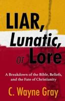 Liar, Lunatic, or Lore: A Breakdown of the Bible, Beliefs, and the Fate of Christianity