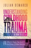 Understanding Childhood Trauma and How to Let Go: 11 Effective Tools You Need To Heal (From a Fellow Survivor)