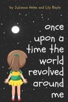 Once Upon A Time The World Revolved Around Me