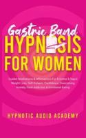 Gastric Band Hypnosis for Women: Guided Meditations & Affirmations For Extreme & Rapid Weight Loss, Self-Esteem, Confidence, Overcoming Anxiety, Food Addiction & Emotional Eating