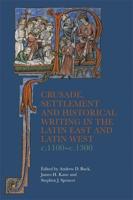 Crusade, Settlement and Historical Writing in the Latin East and Latin West, C. 1100-C.1300