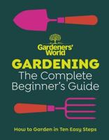 Gardeners’ World: Gardening: The Complete Beginner’s Guide