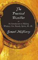 The Practical Distiller, or an Introduction to Making Whiskey, Gin, Brandy, Spirits, &C. &C.