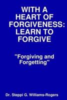 WITH A HEART OF FORGIVENESS  (LEARN TO FORGIVE)